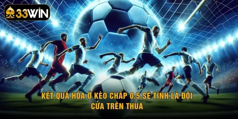 Kết quả hòa ở kèo chấp 0,5 sẽ tính là đội cửa trên thua