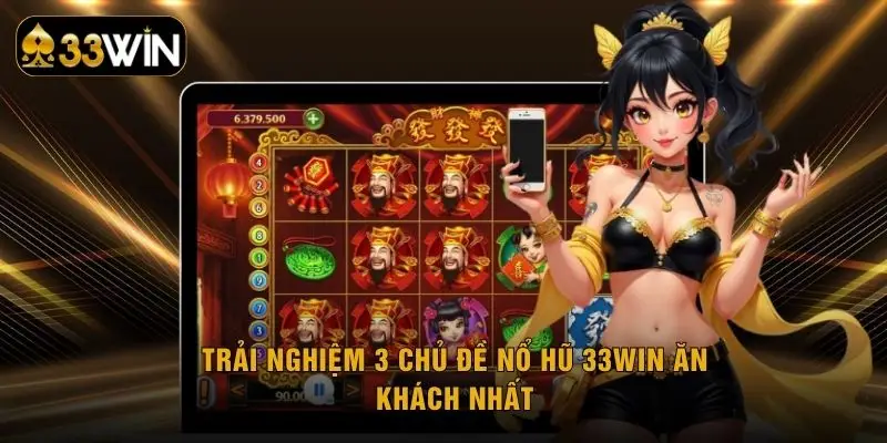 Trải nghiệm 3 chủ đề nổ hũ 33WIN ăn khách nhất